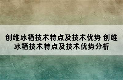 创维冰箱技术特点及技术优势 创维冰箱技术特点及技术优势分析